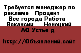 Требуется менеджер по рекламе › Процент ­ 50 - Все города Работа » Вакансии   . Ненецкий АО,Устье д.